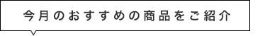 今月のおすすめの商品をご紹介